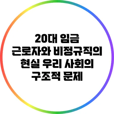20대 임금 근로자와 비정규직의 현실: 우리 사회의 구조적 문제