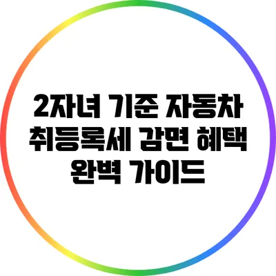 2자녀 기준 자동차 취등록세 감면 혜택 완벽 가이드