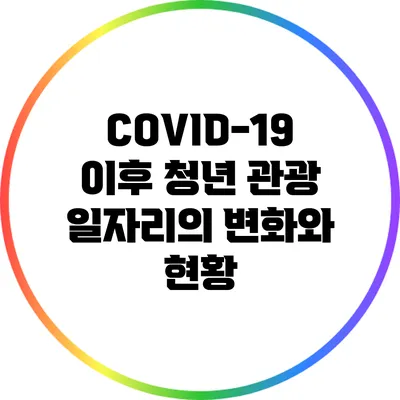 COVID-19 이후 청년 관광 일자리의 변화와 현황