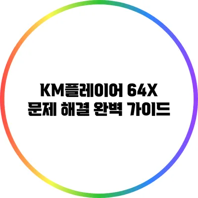 KM플레이어 64X 문제 해결 완벽 가이드