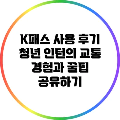 K패스 사용 후기: 청년 인턴의 교통 경험과 꿀팁 공유하기