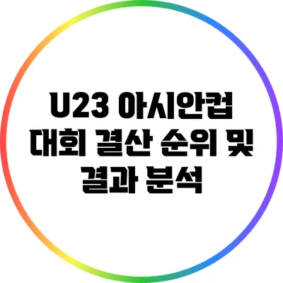 U23 아시안컵 대회 결산: 순위 및 결과 분석