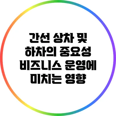 간선 상차 및 하차의 중요성: 비즈니스 운영에 미치는 영향