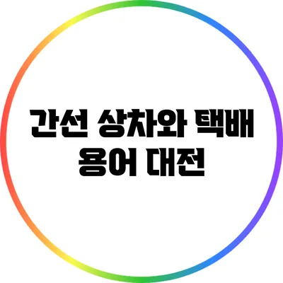 간선 상차와 택배 용어: 대전