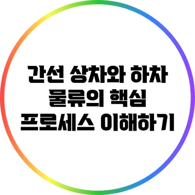 간선 상차와 하차: 물류의 핵심 프로세스 이해하기