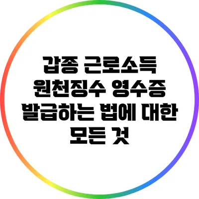 갑종 근로소득 원천징수 영수증 발급하는 법에 대한 모든 것
