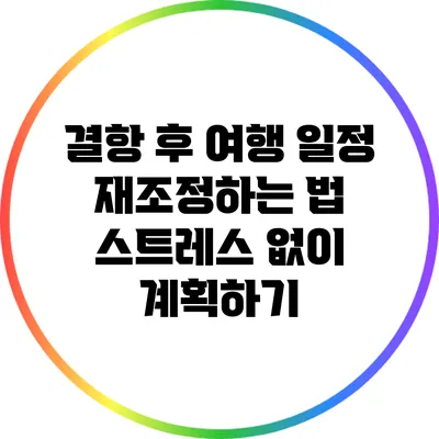 결항 후 여행 일정 재조정하는 법: 스트레스 없이 계획하기