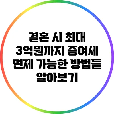 결혼 시 최대 3억원까지 증여세 면제 가능한 방법들 알아보기