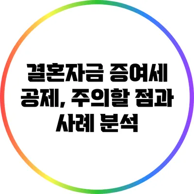 결혼자금 증여세 공제, 주의할 점과 사례 분석