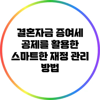 결혼자금 증여세 공제를 활용한 스마트한 재정 관리 방법