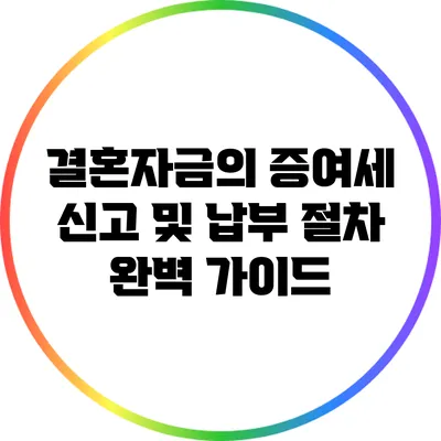 결혼자금의 증여세 신고 및 납부 절차 완벽 가이드