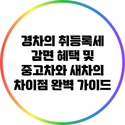 경차의 취등록세 감면 혜택 및 중고차와 새차의 차이점 완벽 가이드