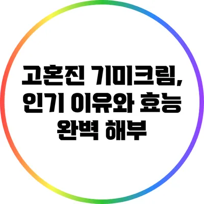 고혼진 기미크림, 인기 이유와 효능 완벽 해부