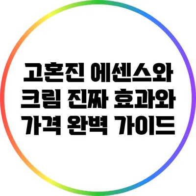 고혼진 에센스와 크림: 진짜 효과와 가격 완벽 가이드