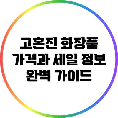 고혼진 화장품 가격과 세일 정보 완벽 가이드
