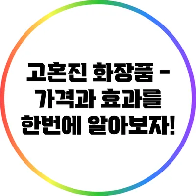고혼진 화장품 - 가격과 효과를 한번에 알아보자!