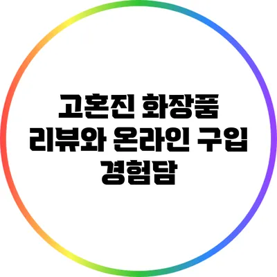 고혼진 화장품 리뷰와 온라인 구입 경험담
