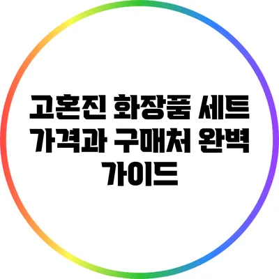 고혼진 화장품 세트: 가격과 구매처 완벽 가이드