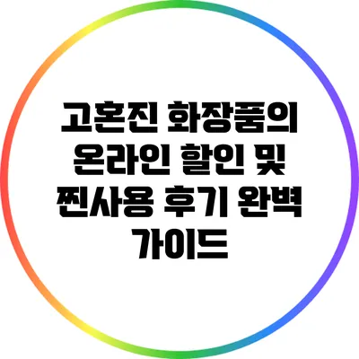 고혼진 화장품의 온라인 할인 및 찐사용 후기 완벽 가이드