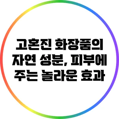 고혼진 화장품의 자연 성분, 피부에 주는 놀라운 효과