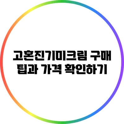 고혼진기미크림 구매 팁과 가격 확인하기