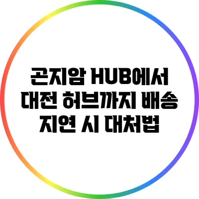 곤지암 HUB에서 대전 허브까지 배송 지연 시 대처법