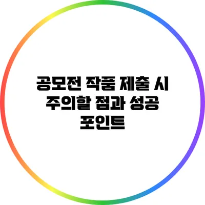 공모전 작품 제출 시 주의할 점과 성공 포인트