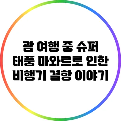 괌 여행 중 슈퍼 태풍 마와르로 인한 비행기 결항 이야기