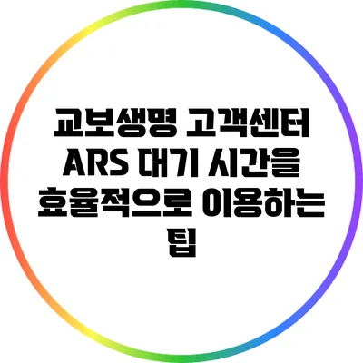 교보생명 고객센터 ARS 대기 시간을 효율적으로 이용하는 팁