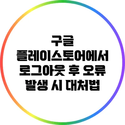 구글 플레이스토어에서 로그아웃 후 오류 발생 시 대처법