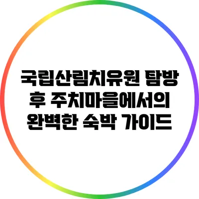 국립산림치유원 탐방 후 주치마을에서의 완벽한 숙박 가이드