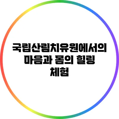 국립산림치유원에서의 마음과 몸의 힐링 체험