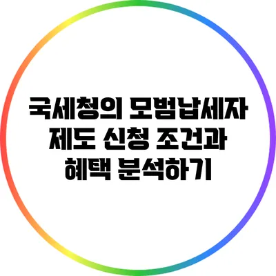 국세청의 모범납세자 제도: 신청 조건과 혜택 분석하기