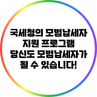 국세청의 모범납세자 지원 프로그램: 당신도 모범납세자가 될 수 있습니다!