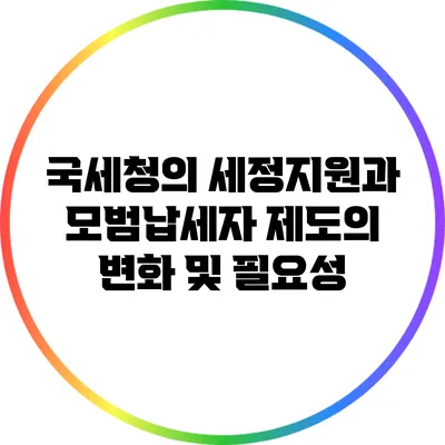국세청의 세정지원과 모범납세자 제도의 변화 및 필요성