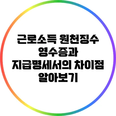 근로소득 원천징수 영수증과 지급명세서의 차이점 알아보기