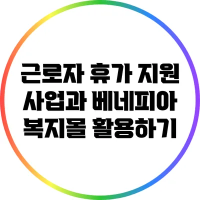 근로자 휴가 지원 사업과 베네피아 복지몰 활용하기