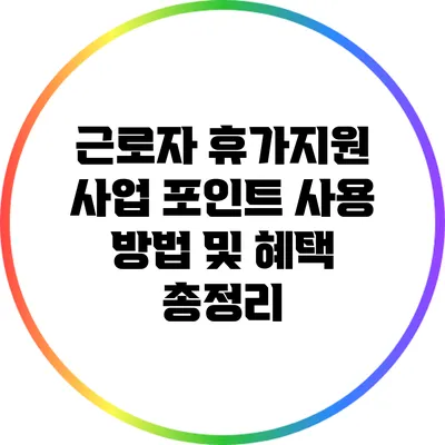 근로자 휴가지원 사업 포인트 사용 방법 및 혜택 총정리
