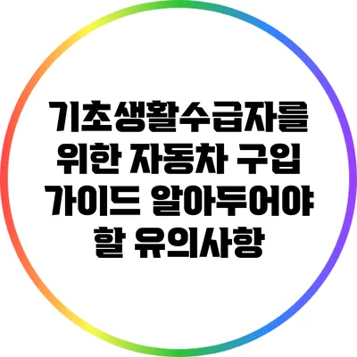 기초생활수급자를 위한 자동차 구입 가이드: 알아두어야 할 유의사항