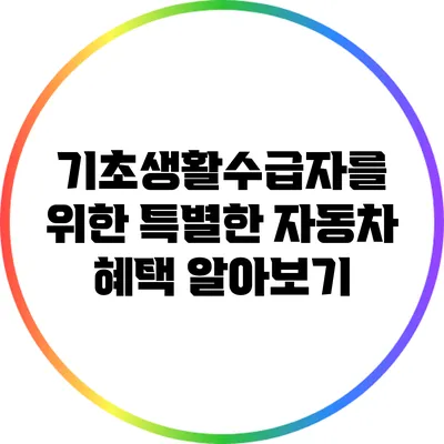기초생활수급자를 위한 특별한 자동차 혜택 알아보기