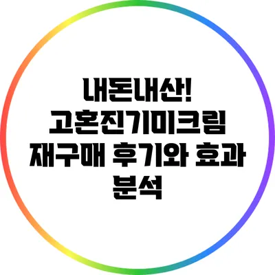 내돈내산! 고혼진기미크림 재구매 후기와 효과 분석