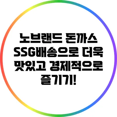 노브랜드 돈까스: SSG배송으로 더욱 맛있고 경제적으로 즐기기!
