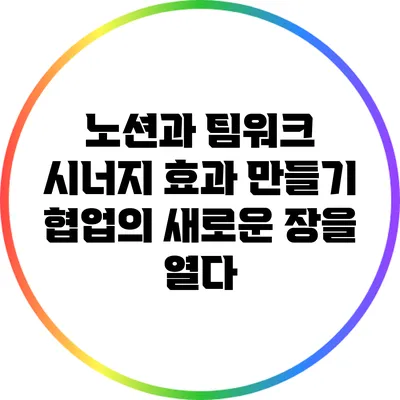 노션과 팀워크 시너지 효과 만들기: 협업의 새로운 장을 열다