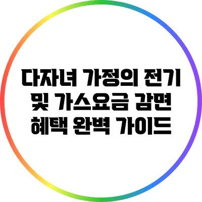 다자녀 가정의 전기 및 가스요금 감면 혜택 완벽 가이드