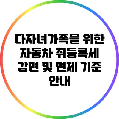 다자녀가족을 위한 자동차 취등록세 감면 및 면제 기준 안내