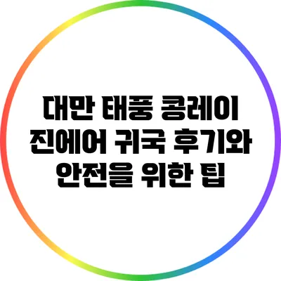 대만 태풍 콩레이: 진에어 귀국 후기와 안전을 위한 팁