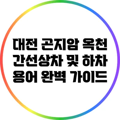 대전 곤지암 옥천 간선상차 및 하차 용어 완벽 가이드