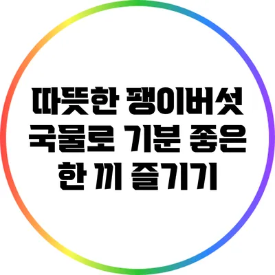 따뜻한 팽이버섯 국물로 기분 좋은 한 끼 즐기기