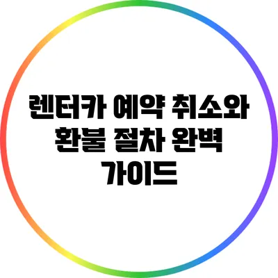 렌터카 예약 취소와 환불 절차 완벽 가이드