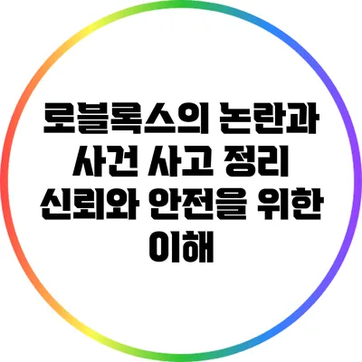 로블록스의 논란과 사건 사고 정리: 신뢰와 안전을 위한 이해